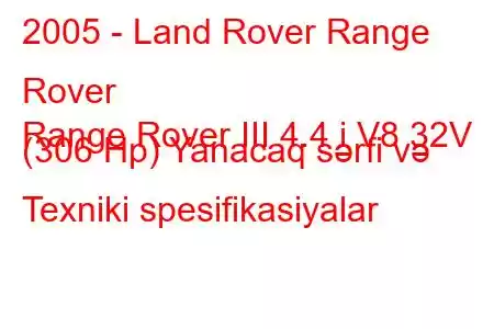 2005 - Land Rover Range Rover
Range Rover III 4.4 i V8 32V (306 Hp) Yanacaq sərfi və Texniki spesifikasiyalar