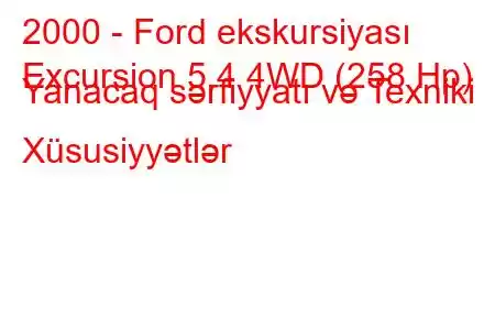 2000 - Ford ekskursiyası
Excursion 5.4 4WD (258 Hp) Yanacaq sərfiyyatı və Texniki Xüsusiyyətlər