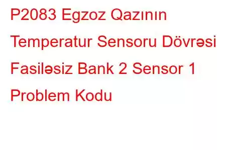 P2083 Egzoz Qazının Temperatur Sensoru Dövrəsi Fasiləsiz Bank 2 Sensor 1 Problem Kodu