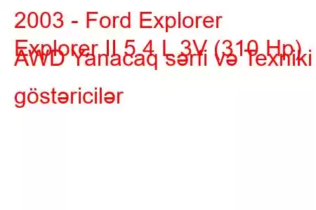 2003 - Ford Explorer
Explorer II 5.4 L 3V (310 Hp) AWD Yanacaq sərfi və Texniki göstəricilər