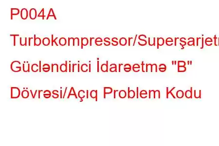 P004A Turbokompressor/Superşarjetmə Gücləndirici İdarəetmə 