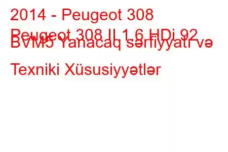 2014 - Peugeot 308
Peugeot 308 II 1.6 HDi 92 BVM5 Yanacaq sərfiyyatı və Texniki Xüsusiyyətlər