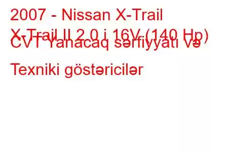 2007 - Nissan X-Trail
X-Trail II 2.0 i 16V (140 Hp) CVT Yanacaq sərfiyyatı və Texniki göstəricilər