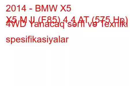 2014 - BMW X5
X5 M II (F85) 4.4 AT (575 Hp) 4WD Yanacaq sərfi və Texniki spesifikasiyalar