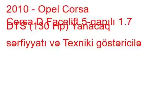 2010 - Opel Corsa
Corsa D Facelift 5-qapılı 1.7 DTS (130 Hp) Yanacaq sərfiyyatı və Texniki göstəricilər