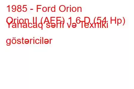 1985 - Ford Orion
Orion II (AFF) 1.6 D (54 Hp) Yanacaq sərfi və Texniki göstəricilər