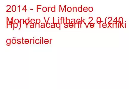 2014 - Ford Mondeo
Mondeo V Liftback 2.0 (240 Hp) Yanacaq sərfi və Texniki göstəricilər