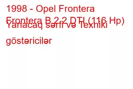 1998 - Opel Frontera
Frontera B 2.2 DTI (116 Hp) Yanacaq sərfi və Texniki göstəricilər