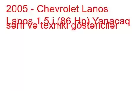 2005 - Chevrolet Lanos
Lanos 1.5 i (86 Hp) Yanacaq sərfi və texniki göstəricilər