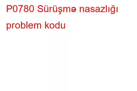 P0780 Sürüşmə nasazlığı problem kodu