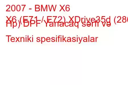 2007 - BMW X6
X6 (E71 / E72) XDrive35d (286 Hp) DPF Yanacaq sərfi və Texniki spesifikasiyalar