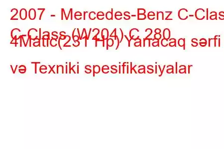 2007 - Mercedes-Benz C-Class
C-Class (W204) C 280 4Matic(231 Hp) Yanacaq sərfi və Texniki spesifikasiyalar