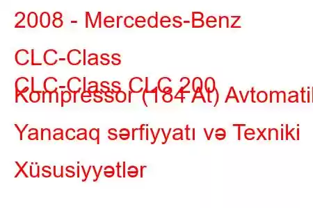 2008 - Mercedes-Benz CLC-Class
CLC-Class CLC 200 Kompressor (184 At) Avtomatik Yanacaq sərfiyyatı və Texniki Xüsusiyyətlər