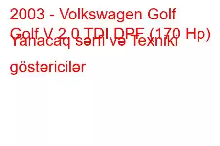 2003 - Volkswagen Golf
Golf V 2.0 TDI DPF (170 Hp) Yanacaq sərfi və Texniki göstəricilər