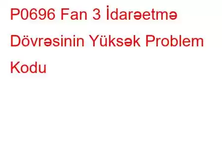 P0696 Fan 3 İdarəetmə Dövrəsinin Yüksək Problem Kodu