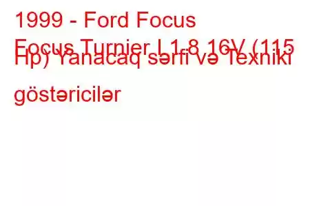 1999 - Ford Focus
Focus Turnier I 1.8 16V (115 Hp) Yanacaq sərfi və Texniki göstəricilər