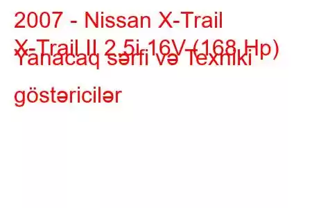 2007 - Nissan X-Trail
X-Trail II 2.5i 16V (168 Hp) Yanacaq sərfi və Texniki göstəricilər