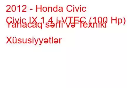 2012 - Honda Civic
Civic IX 1.4 i-VTEC (100 Hp) Yanacaq sərfi və Texniki Xüsusiyyətlər