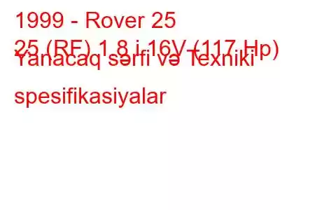 1999 - Rover 25
25 (RF) 1.8 i 16V (117 Hp) Yanacaq sərfi və Texniki spesifikasiyalar