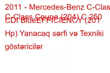 2011 - Mercedes-Benz C-Class
C-Class Coupe (204) C 250 CDI BlueEFFICIENCY (201 Hp) Yanacaq sərfi və Texniki göstəricilər