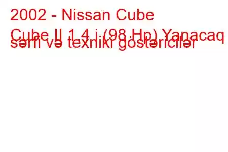 2002 - Nissan Cube
Cube II 1.4 i (98 Hp) Yanacaq sərfi və texniki göstəricilər