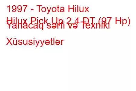 1997 - Toyota Hilux
Hilux Pick Up 2.4 DT (97 Hp) Yanacaq sərfi və Texniki Xüsusiyyətlər