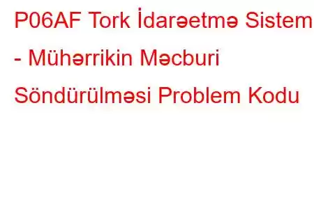 P06AF Tork İdarəetmə Sistemi - Mühərrikin Məcburi Söndürülməsi Problem Kodu