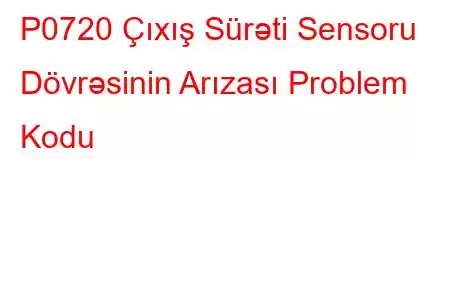 P0720 Çıxış Sürəti Sensoru Dövrəsinin Arızası Problem Kodu