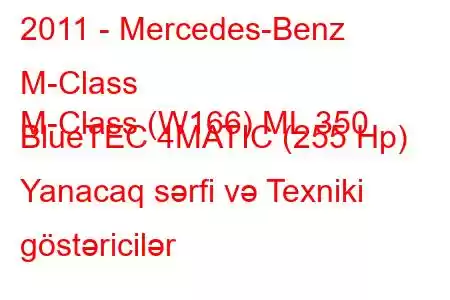 2011 - Mercedes-Benz M-Class
M-Class (W166) ML 350 BlueTEC 4MATIC (255 Hp) Yanacaq sərfi və Texniki göstəricilər