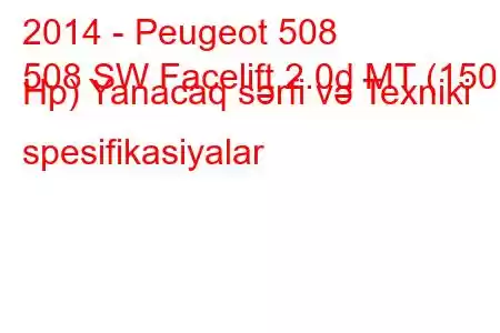 2014 - Peugeot 508
508 SW Facelift 2.0d MT (150 Hp) Yanacaq sərfi və Texniki spesifikasiyalar