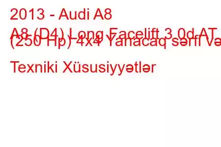 2013 - Audi A8
A8 (D4) Long Facelift 3.0d AT (250 Hp) 4x4 Yanacaq sərfi və Texniki Xüsusiyyətlər