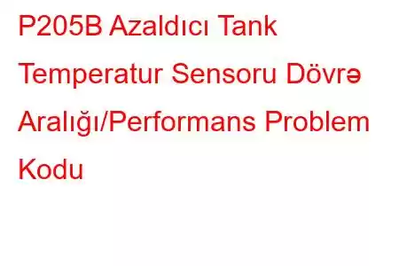 P205B Azaldıcı Tank Temperatur Sensoru Dövrə Aralığı/Performans Problem Kodu