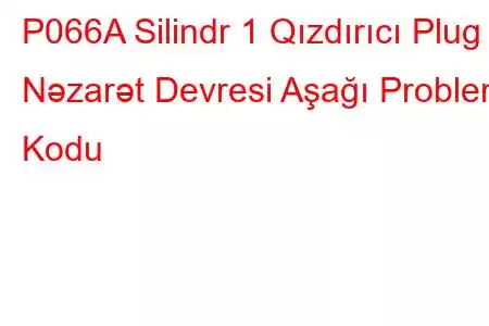 P066A Silindr 1 Qızdırıcı Plug Nəzarət Devresi Aşağı Problem Kodu