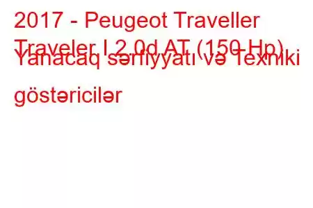 2017 - Peugeot Traveller
Traveler I 2.0d AT (150 Hp) Yanacaq sərfiyyatı və Texniki göstəricilər