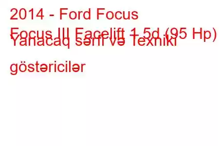 2014 - Ford Focus
Focus III Facelift 1.5d (95 Hp) Yanacaq sərfi və Texniki göstəricilər