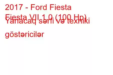 2017 - Ford Fiesta
Fiesta VII 1.0 (100 Hp) Yanacaq sərfi və texniki göstəricilər