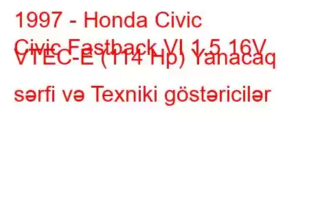 1997 - Honda Civic
Civic Fastback VI 1.5 16V VTEC-E (114 Hp) Yanacaq sərfi və Texniki göstəricilər