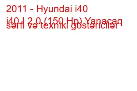 2011 - Hyundai i40
i40 I 2.0 (150 Hp) Yanacaq sərfi və texniki göstəricilər