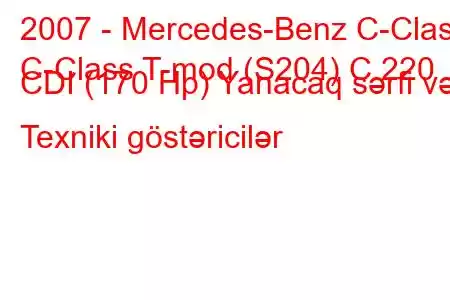 2007 - Mercedes-Benz C-Class
C-Class T-mod (S204) C 220 CDI (170 Hp) Yanacaq sərfi və Texniki göstəricilər