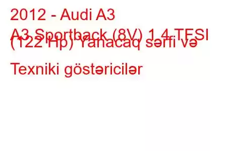 2012 - Audi A3
A3 Sportback (8V) 1.4 TFSI (122 Hp) Yanacaq sərfi və Texniki göstəricilər