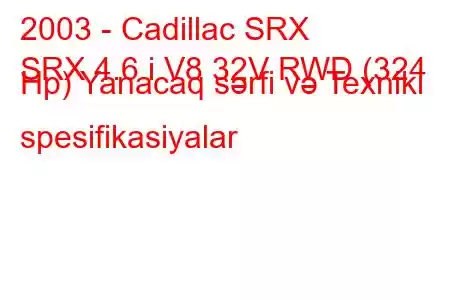 2003 - Cadillac SRX
SRX 4.6 i V8 32V RWD (324 Hp) Yanacaq sərfi və Texniki spesifikasiyalar