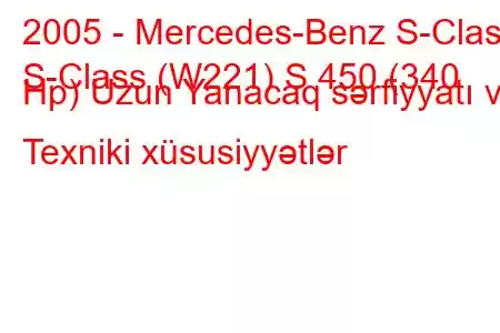 2005 - Mercedes-Benz S-Class
S-Class (W221) S 450 (340 Hp) Uzun Yanacaq sərfiyyatı və Texniki xüsusiyyətlər