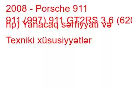 2008 - Porsche 911
911 (997) 911 GT2RS 3.6 (620 hp) Yanacaq sərfiyyatı və Texniki xüsusiyyətlər