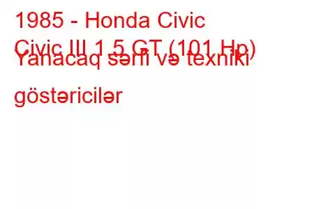 1985 - Honda Civic
Civic III 1.5 GT (101 Hp) Yanacaq sərfi və texniki göstəricilər