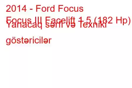 2014 - Ford Focus
Focus III Facelift 1.5 (182 Hp) Yanacaq sərfi və Texniki göstəricilər