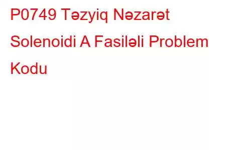 P0749 Təzyiq Nəzarət Solenoidi A Fasiləli Problem Kodu