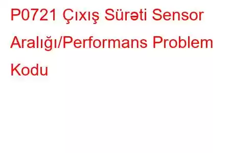 P0721 Çıxış Sürəti Sensor Aralığı/Performans Problem Kodu