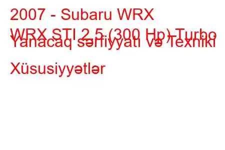 2007 - Subaru WRX
WRX STI 2.5 (300 Hp) Turbo Yanacaq sərfiyyatı və Texniki Xüsusiyyətlər