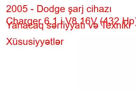 2005 - Dodge şarj cihazı
Charger 6.1 i V8 16V (432 Hp) Yanacaq sərfiyyatı və Texniki Xüsusiyyətlər