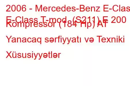 2006 - Mercedes-Benz E-Class
E-Class T-mod. (S211) E 200 Kompressor (184 Hp) AT Yanacaq sərfiyyatı və Texniki Xüsusiyyətlər